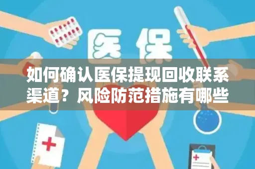 如何确认医保提现回收联系渠道？风险防范措施有哪些？
